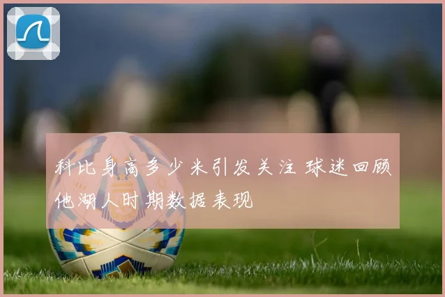 科比身高多少米引发关注 球迷回顾他湖人时期数据表现