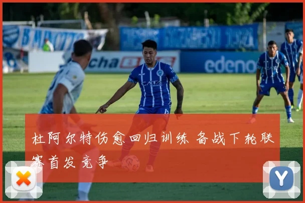 杜阿尔特伤愈回归训练 备战下轮联赛首发竞争