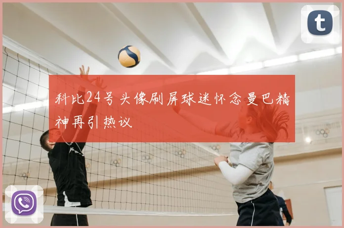 科比24号头像刷屏球迷怀念曼巴精神再引热议