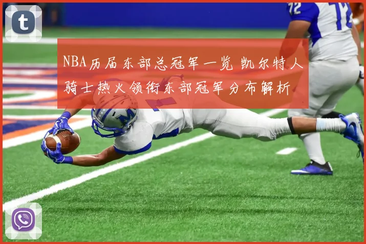 NBA历届东部总冠军一览 凯尔特人骑士热火领衔东部冠军分布解析