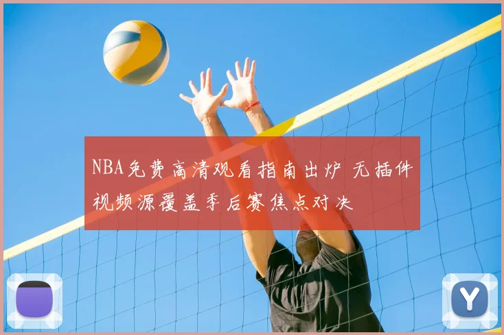 NBA免费高清观看指南出炉 无插件视频源覆盖季后赛焦点对决
