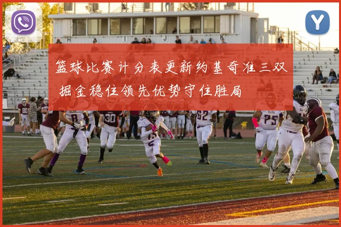 篮球比赛计分表更新约基奇准三双 掘金稳住领先优势守住胜局