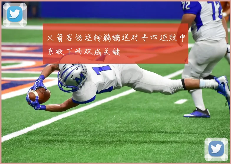 火箭客场逆转鹈鹕送对手四连败申京砍下两双成关键