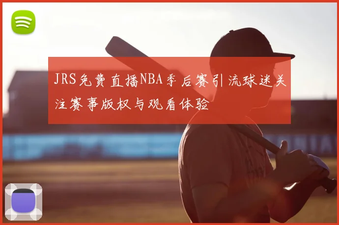 JRS免费直播NBA季后赛引流球迷关注赛事版权与观看体验