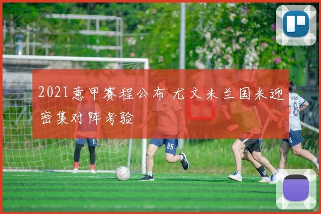 2021意甲赛程公布 尤文米兰国米迎密集对阵考验