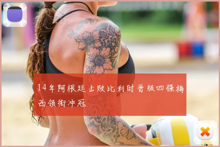 14年阿根廷击败比利时晋级四强梅西领衔冲冠