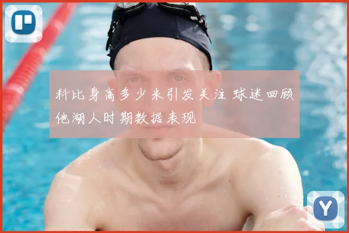 科比身高多少米引发关注 球迷回顾他湖人时期数据表现