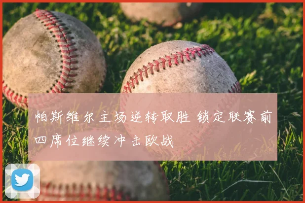 帕斯维尔主场逆转取胜 锁定联赛前四席位继续冲击欧战