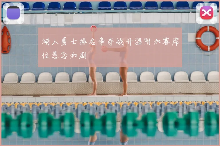 湖人勇士排名争夺战升温附加赛席位悬念加剧