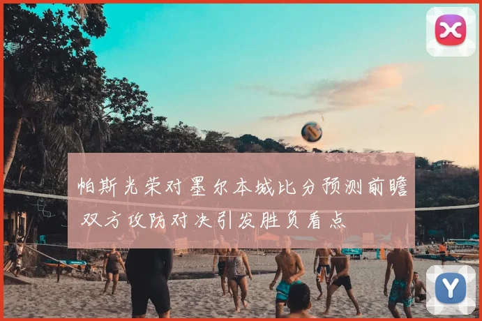帕斯光荣对墨尔本城比分预测前瞻 双方攻防对决引发胜负看点