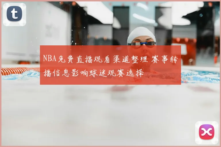 NBA免费直播观看渠道整理 赛事转播信息影响球迷观赛选择