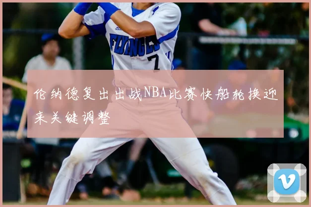 伦纳德复出出战NBA比赛快船轮换迎来关键调整