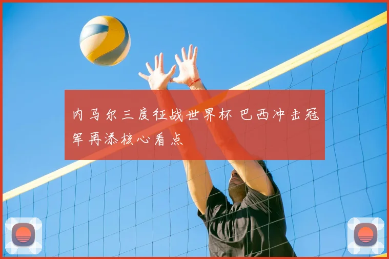 内马尔三度征战世界杯 巴西冲击冠军再添核心看点