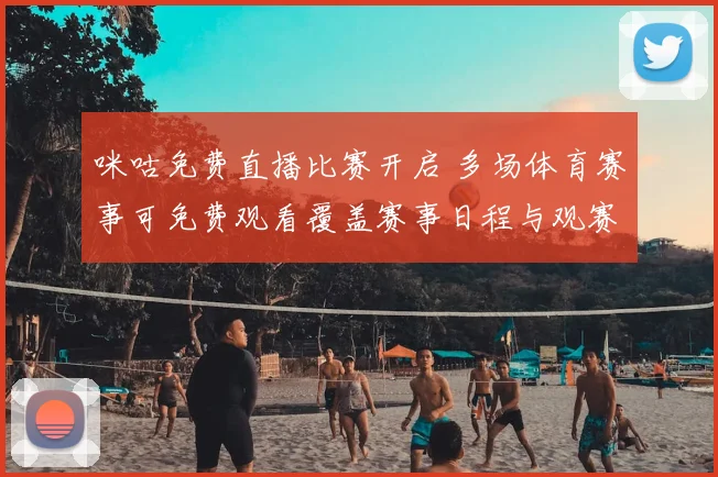 咪咕免费直播比赛开启 多场体育赛事可免费观看覆盖赛事日程与观赛需求