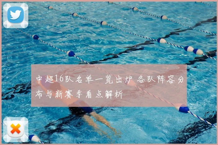 中超16队名单一览出炉 各队阵容分布与新赛季看点解析