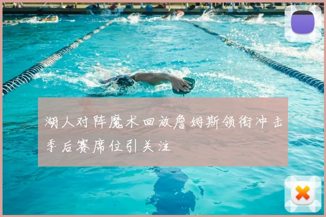 湖人对阵魔术回放詹姆斯领衔冲击季后赛席位引关注