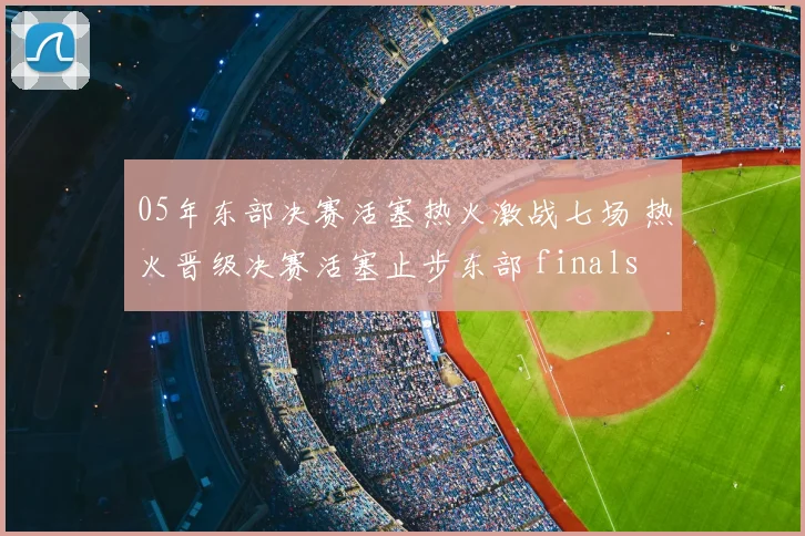 05年东部决赛活塞热火激战七场 热火晋级决赛活塞止步东部 finals