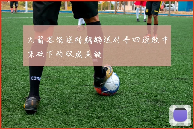 火箭客场逆转鹈鹕送对手四连败申京砍下两双成关键