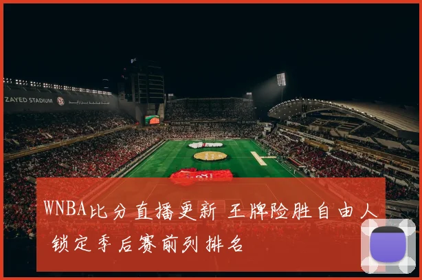 WNBA比分直播更新 王牌险胜自由人 锁定季后赛前列排名