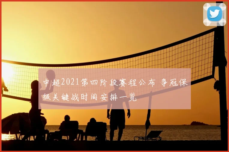 中超2021第四阶段赛程公布 争冠保级关键战时间安排一览
