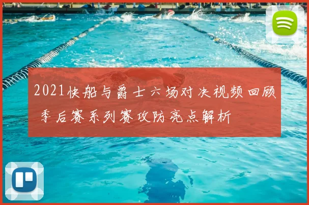 2021快船与爵士六场对决视频回顾 季后赛系列赛攻防亮点解析