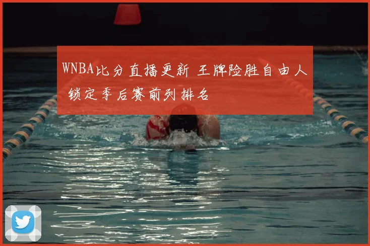 WNBA比分直播更新 王牌险胜自由人 锁定季后赛前列排名