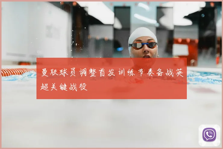 曼联球员调整首发训练节奏备战英超关键战役