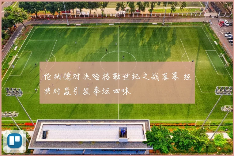 伦纳德对决哈格勒世纪之战落幕 经典对轰引发拳坛回味