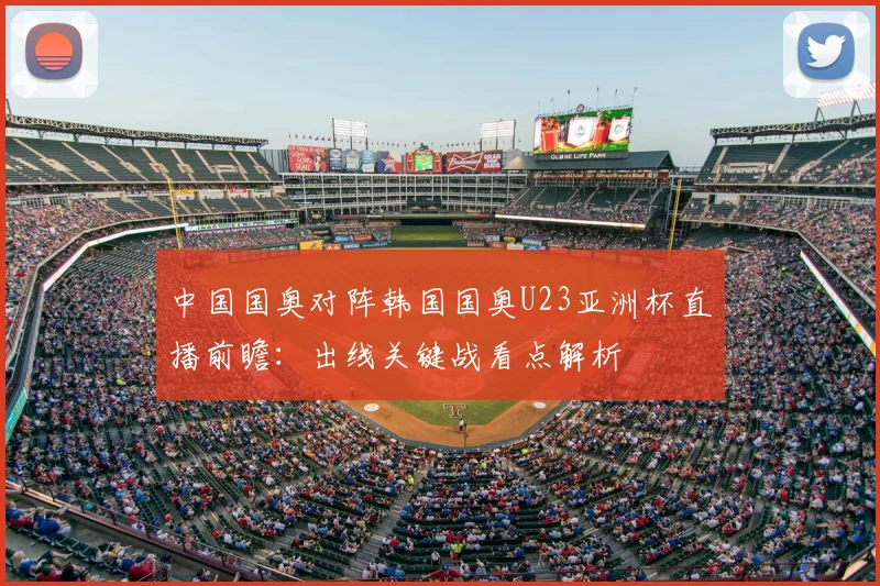 中国国奥对阵韩国国奥U23亚洲杯直播前瞻：出线关键战看点解析