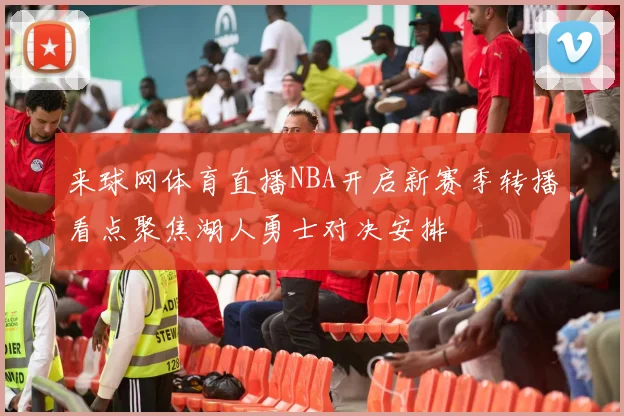 来球网体育直播NBA开启新赛季转播看点聚焦湖人勇士对决安排