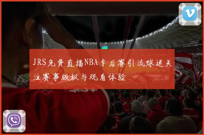 JRS免费直播NBA季后赛引流球迷关注赛事版权与观看体验