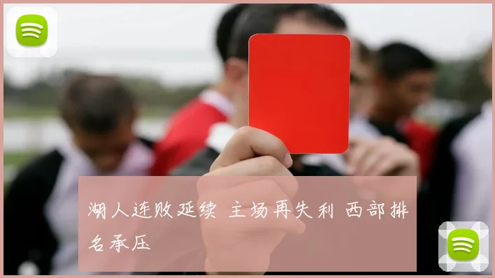 湖人连败延续 主场再失利 西部排名承压